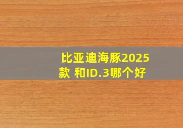 比亚迪海豚2025款 和ID.3哪个好